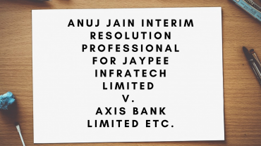 Anuj Jain Interim Resolution Professional for Jaypee Infratech Limited v. Axis Bank Limited etc.